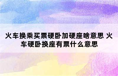 火车换乘买票硬卧加硬座啥意思 火车硬卧换座有票什么意思